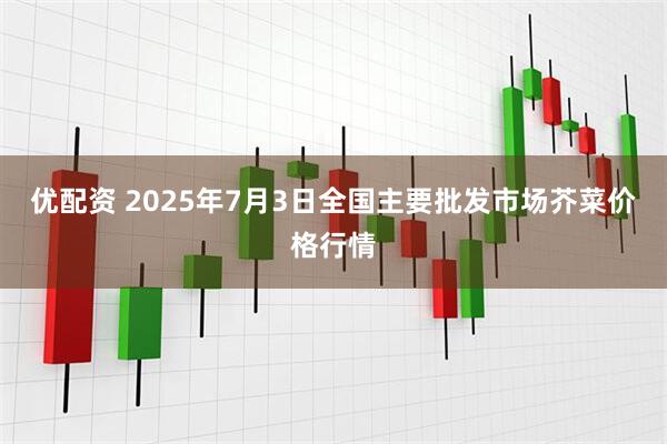 优配资 2025年7月3日全国主要批发市场芥菜价格行情