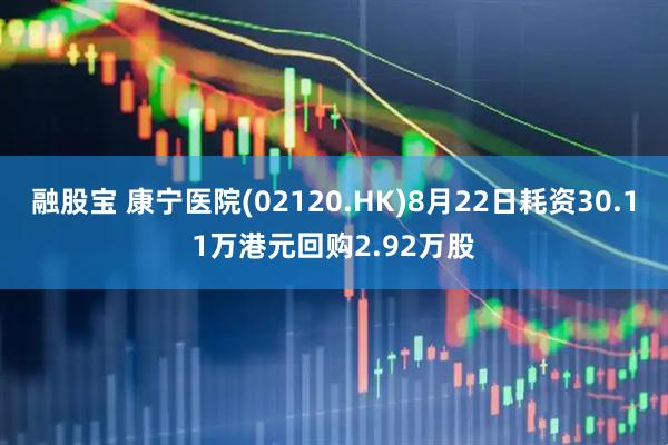 融股宝 康宁医院(02120.HK)8月22日耗资30.11万港元回购2.92万股
