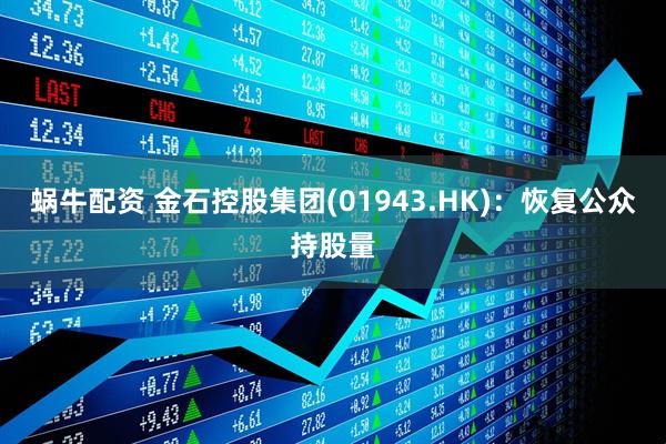 蜗牛配资 金石控股集团(01943.HK)：恢复公众持股量