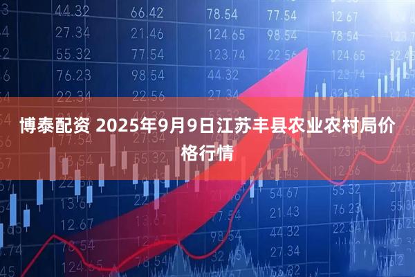 博泰配资 2025年9月9日江苏丰县农业农村局价格行情
