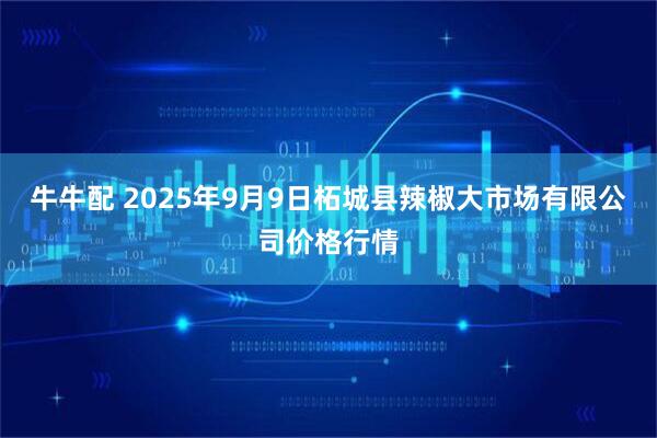 牛牛配 2025年9月9日柘城县辣椒大市场有限公司价格行情