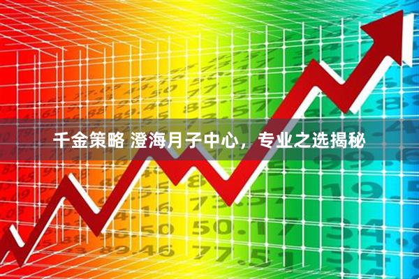 千金策略 澄海月子中心，专业之选揭秘